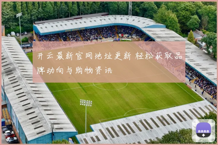 开云最新官网地址更新 轻松获取品牌动向与购物资讯
