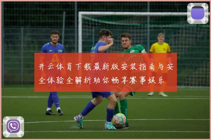 开云体育下载最新版安装指南与安全体验全解析助你畅享赛事娱乐